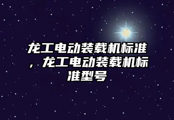 龍工電動(dòng)裝載機(jī)標(biāo)準(zhǔn)，龍工電動(dòng)裝載機(jī)標(biāo)準(zhǔn)型號(hào)