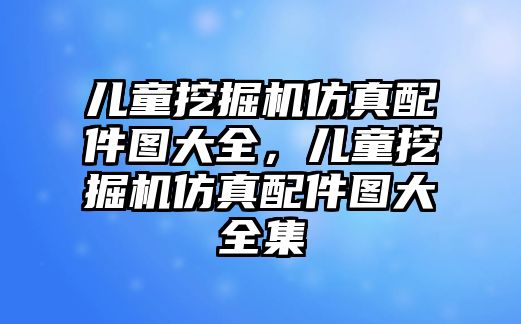 兒童挖掘機仿真配件圖大全，兒童挖掘機仿真配件圖大全集