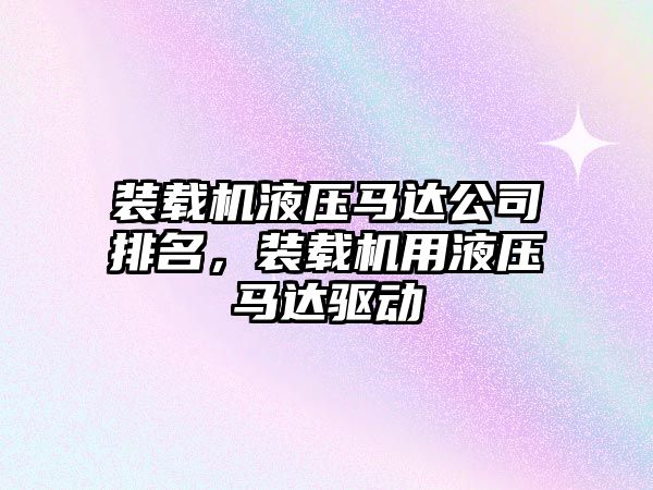 裝載機液壓馬達公司排名，裝載機用液壓馬達驅(qū)動