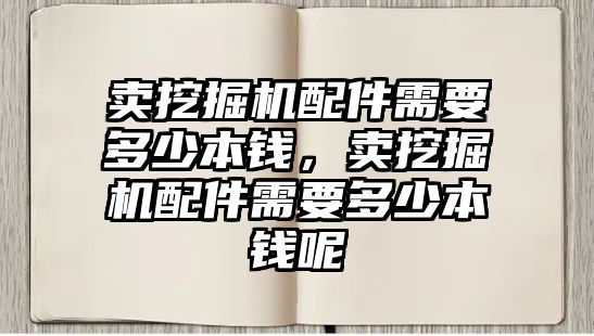 賣挖掘機配件需要多少本錢，賣挖掘機配件需要多少本錢呢