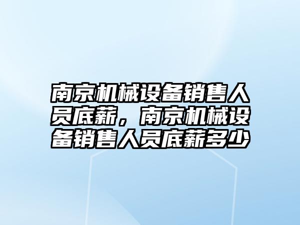 南京機械設(shè)備銷售人員底薪，南京機械設(shè)備銷售人員底薪多少