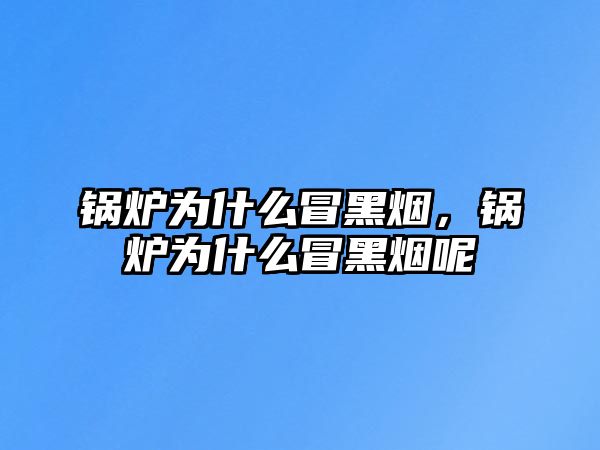 鍋爐為什么冒黑煙，鍋爐為什么冒黑煙呢