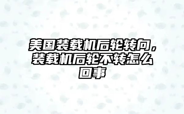 美國(guó)裝載機(jī)后輪轉(zhuǎn)向，裝載機(jī)后輪不轉(zhuǎn)怎么回事