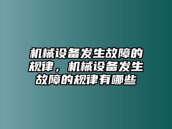 機(jī)械設(shè)備發(fā)生故障的規(guī)律，機(jī)械設(shè)備發(fā)生故障的規(guī)律有哪些