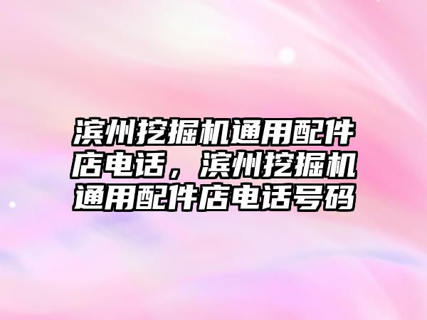 濱州挖掘機(jī)通用配件店電話，濱州挖掘機(jī)通用配件店電話號(hào)碼