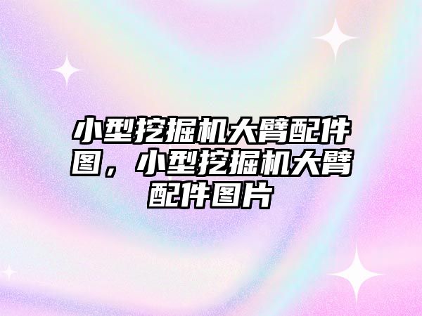 小型挖掘機大臂配件圖，小型挖掘機大臂配件圖片