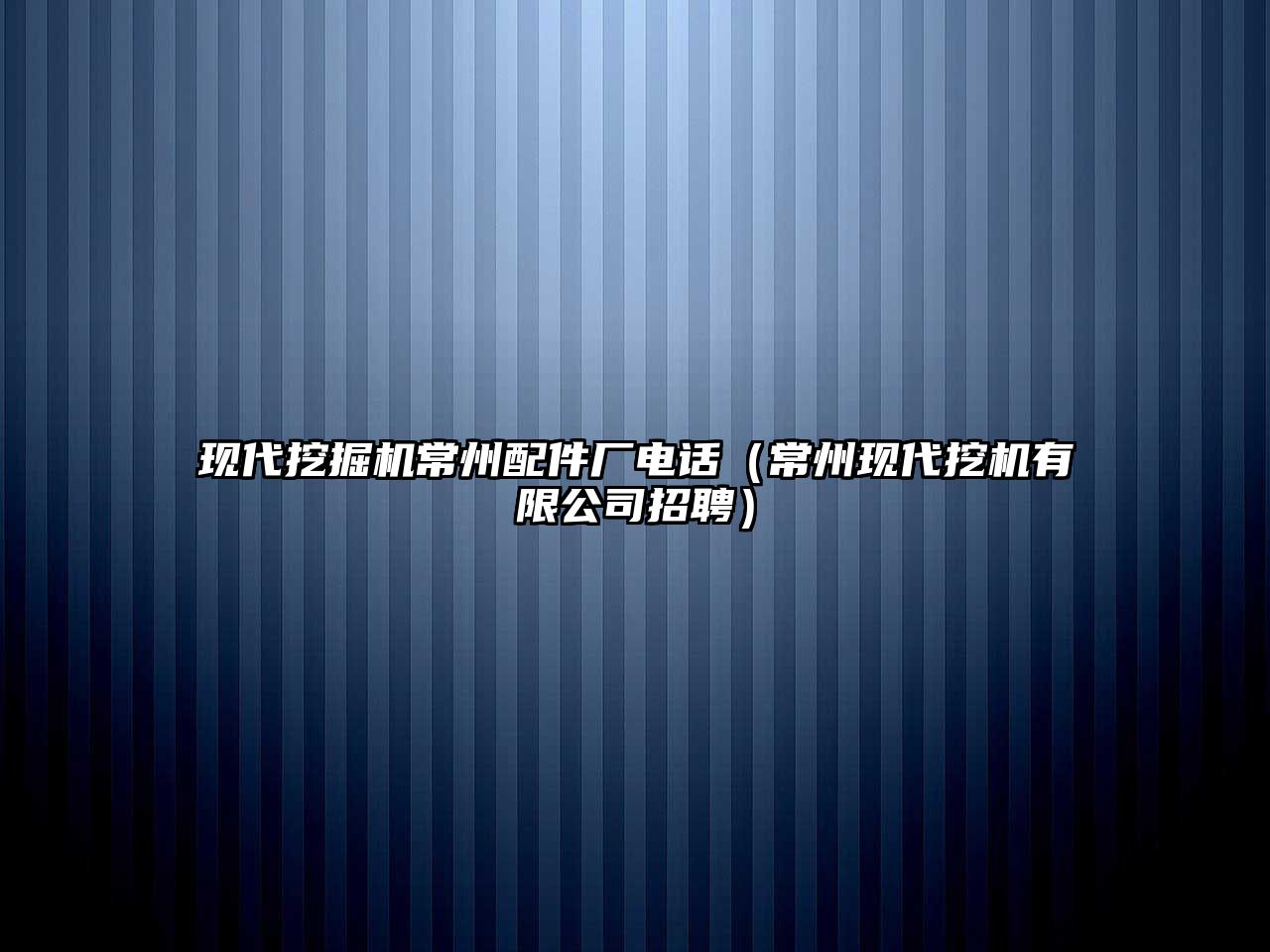 現(xiàn)代挖掘機(jī)常州配件廠電話（常州現(xiàn)代挖機(jī)有限公司招聘）
