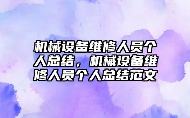 機(jī)械設(shè)備維修人員個(gè)人總結(jié)，機(jī)械設(shè)備維修人員個(gè)人總結(jié)范文