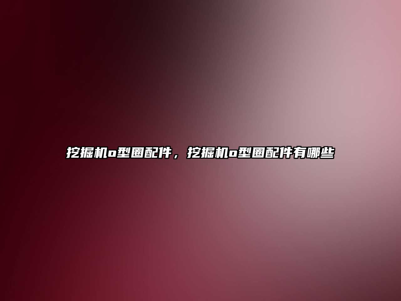 挖掘機(jī)o型圈配件，挖掘機(jī)o型圈配件有哪些