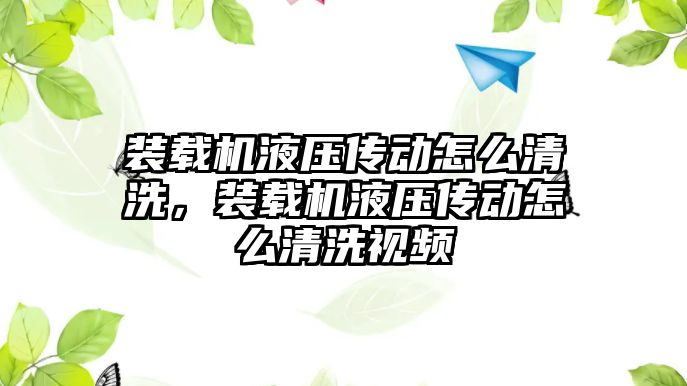 裝載機(jī)液壓傳動(dòng)怎么清洗，裝載機(jī)液壓傳動(dòng)怎么清洗視頻
