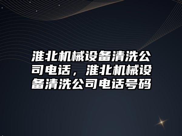 淮北機械設備清洗公司電話，淮北機械設備清洗公司電話號碼