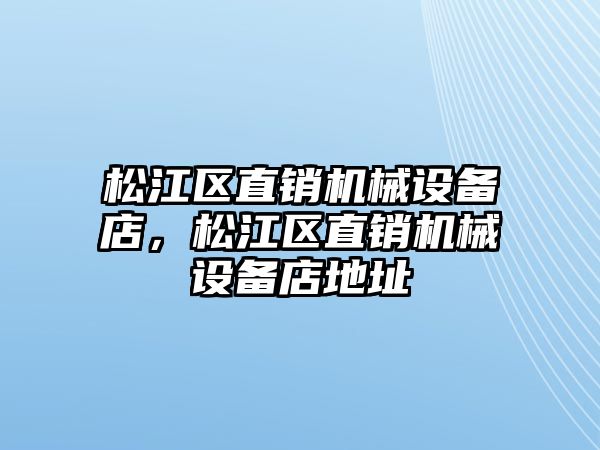 松江區(qū)直銷機(jī)械設(shè)備店，松江區(qū)直銷機(jī)械設(shè)備店地址