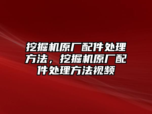 挖掘機原廠配件處理方法，挖掘機原廠配件處理方法視頻