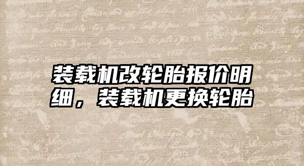 裝載機改輪胎報價明細，裝載機更換輪胎