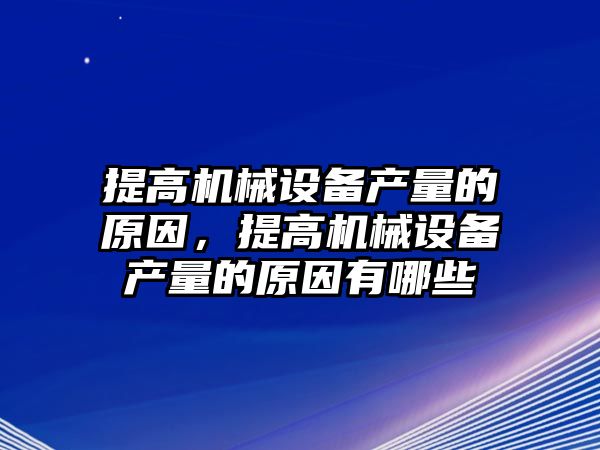 提高機(jī)械設(shè)備產(chǎn)量的原因，提高機(jī)械設(shè)備產(chǎn)量的原因有哪些