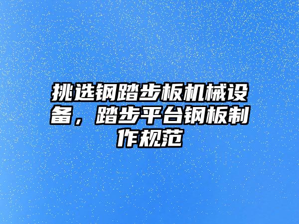 挑選鋼踏步板機(jī)械設(shè)備，踏步平臺(tái)鋼板制作規(guī)范
