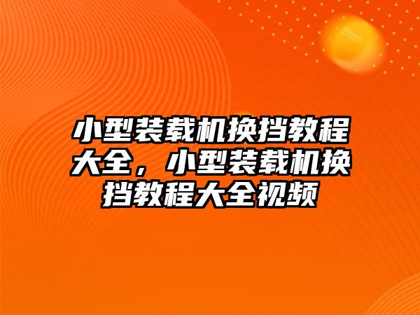 小型裝載機(jī)換擋教程大全，小型裝載機(jī)換擋教程大全視頻