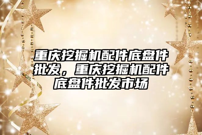 重慶挖掘機配件底盤件批發(fā)，重慶挖掘機配件底盤件批發(fā)市場