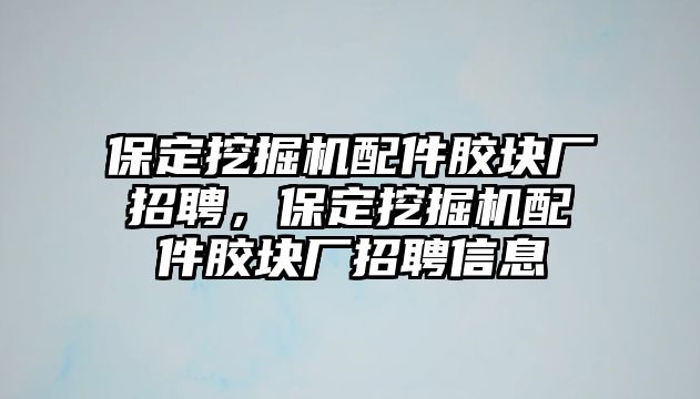 保定挖掘機(jī)配件膠塊廠招聘，保定挖掘機(jī)配件膠塊廠招聘信息