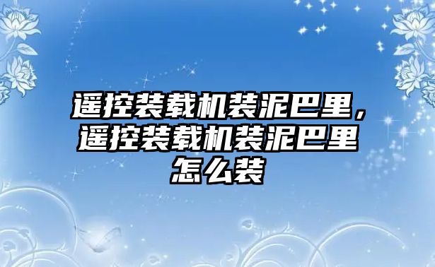 遙控裝載機裝泥巴里，遙控裝載機裝泥巴里怎么裝