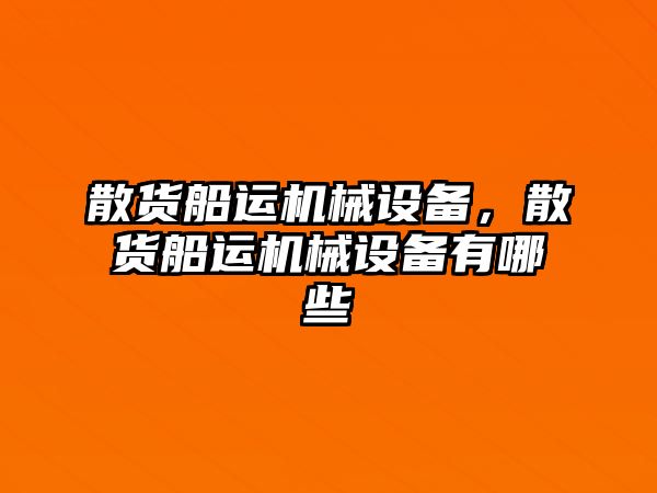 散貨船運機械設(shè)備，散貨船運機械設(shè)備有哪些