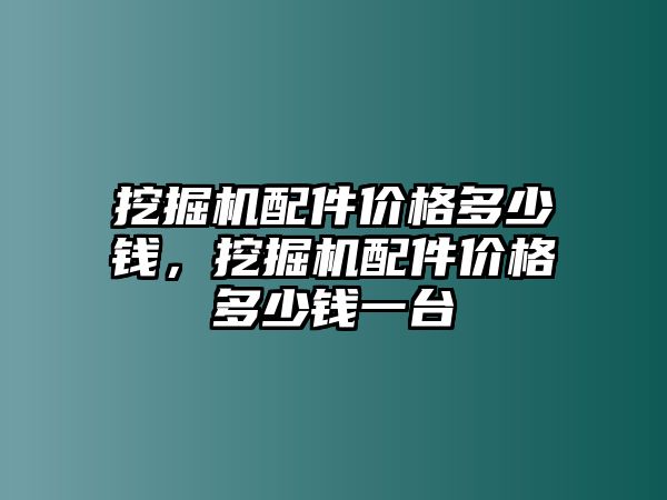 挖掘機(jī)配件價(jià)格多少錢，挖掘機(jī)配件價(jià)格多少錢一臺(tái)