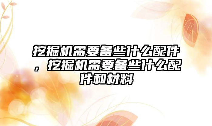 挖掘機需要備些什么配件，挖掘機需要備些什么配件和材料