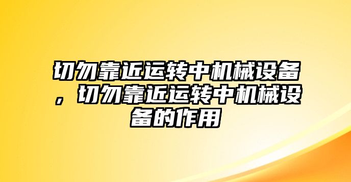 切勿靠近運轉(zhuǎn)中機械設備，切勿靠近運轉(zhuǎn)中機械設備的作用