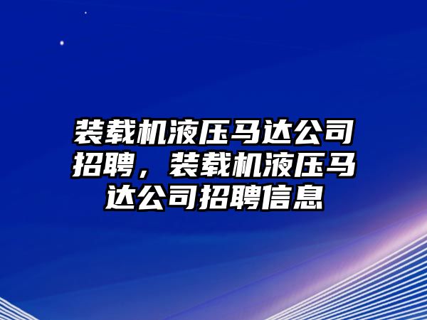 裝載機(jī)液壓馬達(dá)公司招聘，裝載機(jī)液壓馬達(dá)公司招聘信息