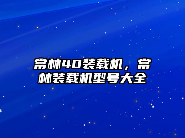 常林40裝載機(jī)，常林裝載機(jī)型號(hào)大全