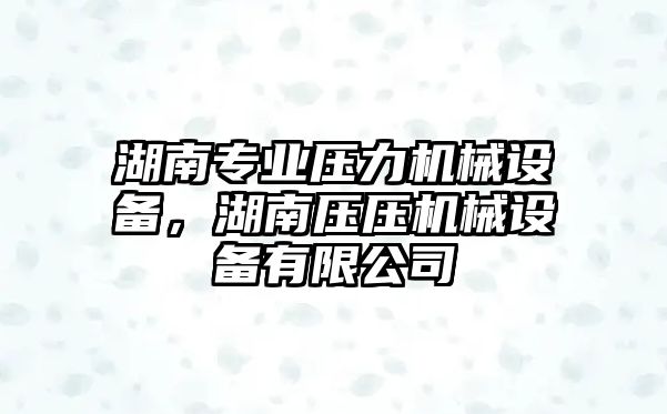 湖南專業(yè)壓力機械設(shè)備，湖南壓壓機械設(shè)備有限公司