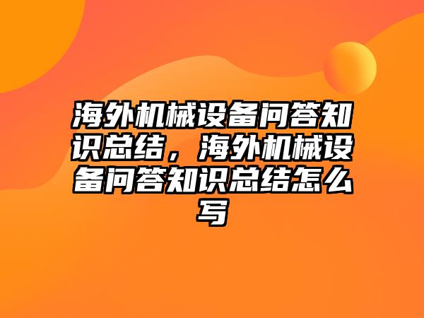 海外機(jī)械設(shè)備問(wèn)答知識(shí)總結(jié)，海外機(jī)械設(shè)備問(wèn)答知識(shí)總結(jié)怎么寫(xiě)