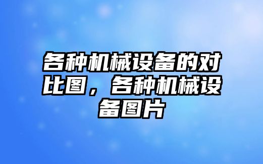 各種機(jī)械設(shè)備的對(duì)比圖，各種機(jī)械設(shè)備圖片