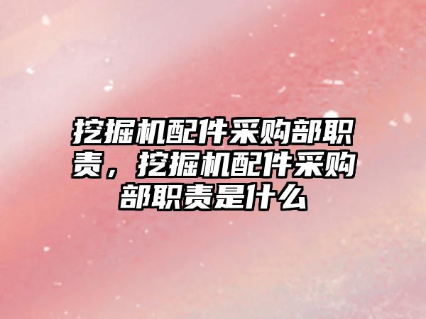 挖掘機配件采購部職責，挖掘機配件采購部職責是什么