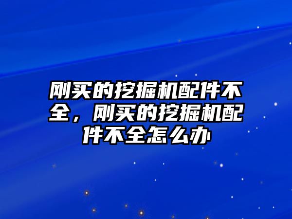 剛買(mǎi)的挖掘機(jī)配件不全，剛買(mǎi)的挖掘機(jī)配件不全怎么辦