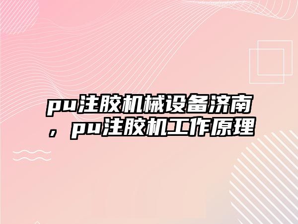 pu注膠機械設備濟南，pu注膠機工作原理