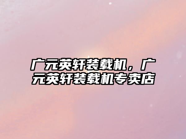 廣元英軒裝載機(jī)，廣元英軒裝載機(jī)專賣店