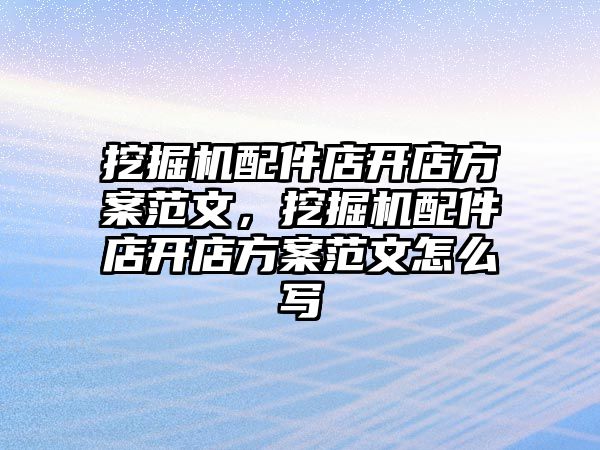 挖掘機配件店開店方案范文，挖掘機配件店開店方案范文怎么寫