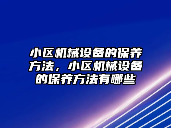 小區(qū)機械設(shè)備的保養(yǎng)方法，小區(qū)機械設(shè)備的保養(yǎng)方法有哪些