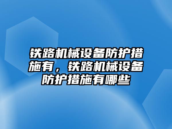 鐵路機(jī)械設(shè)備防護(hù)措施有，鐵路機(jī)械設(shè)備防護(hù)措施有哪些
