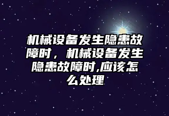 機(jī)械設(shè)備發(fā)生隱患故障時(shí)，機(jī)械設(shè)備發(fā)生隱患故障時(shí),應(yīng)該怎么處理