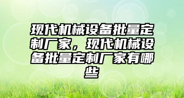 現(xiàn)代機械設(shè)備批量定制廠家，現(xiàn)代機械設(shè)備批量定制廠家有哪些