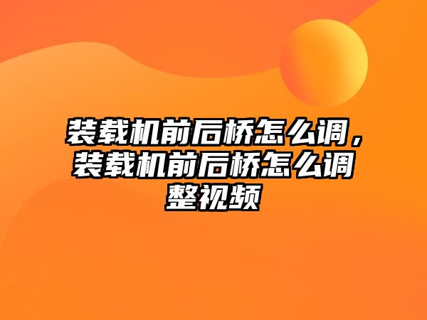 裝載機前后橋怎么調(diào)，裝載機前后橋怎么調(diào)整視頻