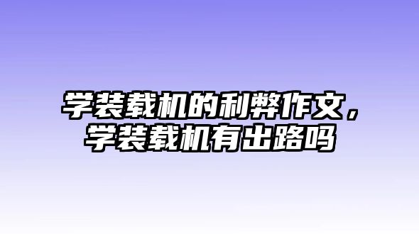 學(xué)裝載機(jī)的利弊作文，學(xué)裝載機(jī)有出路嗎
