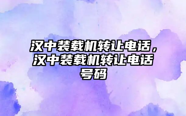 漢中裝載機轉讓電話，漢中裝載機轉讓電話號碼