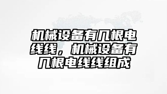 機(jī)械設(shè)備有幾根電線線，機(jī)械設(shè)備有幾根電線線組成