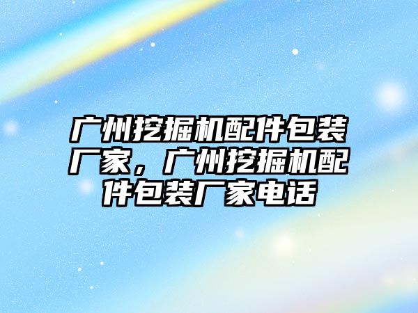 廣州挖掘機配件包裝廠家，廣州挖掘機配件包裝廠家電話