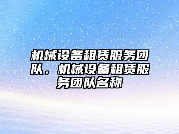 機械設(shè)備租賃服務(wù)團隊，機械設(shè)備租賃服務(wù)團隊名稱