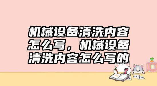 機(jī)械設(shè)備清洗內(nèi)容怎么寫(xiě)，機(jī)械設(shè)備清洗內(nèi)容怎么寫(xiě)的