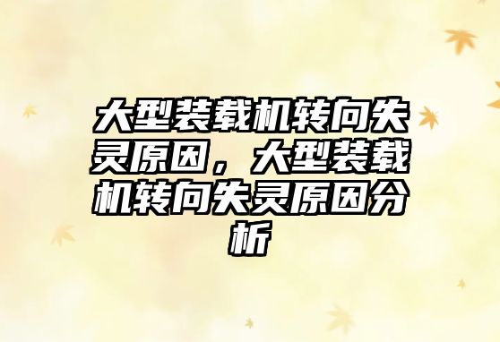 大型裝載機(jī)轉(zhuǎn)向失靈原因，大型裝載機(jī)轉(zhuǎn)向失靈原因分析